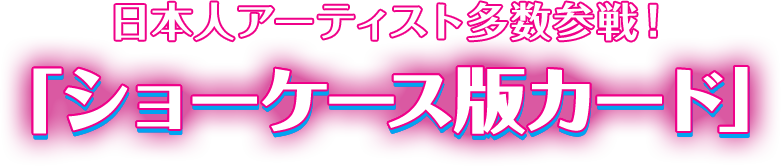 日本人アーティスト多数参戦！「ショーケース版カード」