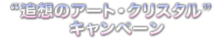 追想のアート・クリスタル キャンペーン