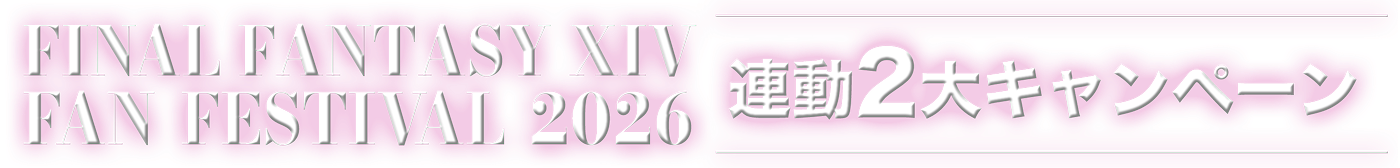 FINAL FANTASY XIV FAN FESTIVAL2026 連動2大キャンペーン