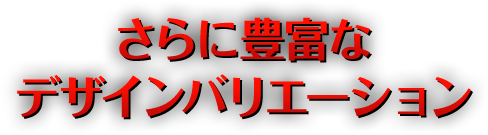 さらに豊富なデザインバリエーション